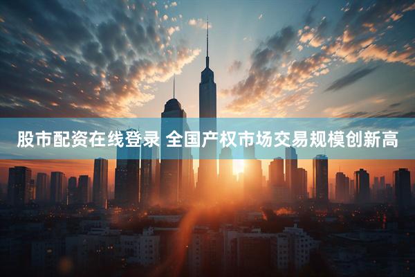 股市配资在线登录 全国产权市场交易规模创新高