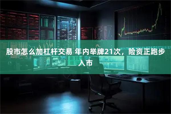 股市怎么加杠杆交易 年内举牌21次，险资正跑步入市