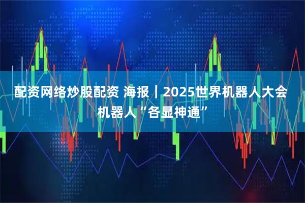 配资网络炒股配资 海报｜2025世界机器人大会 机器人“各显神通”