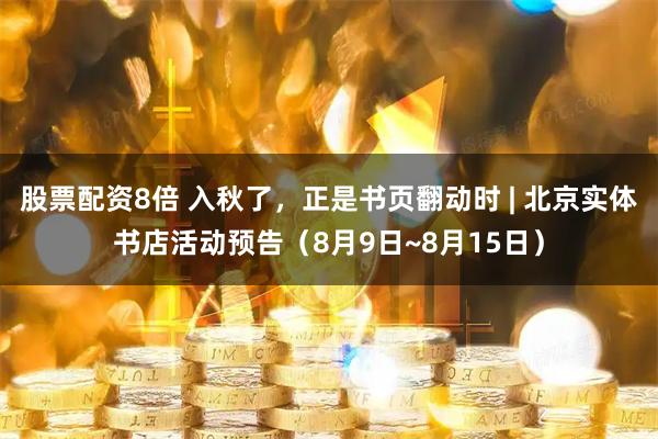 股票配资8倍 入秋了，正是书页翻动时 | 北京实体书店活动预告（8月9日~8月15日）