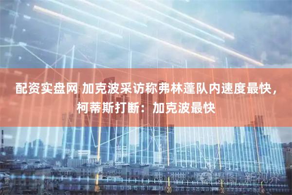 配资实盘网 加克波采访称弗林蓬队内速度最快，柯蒂斯打断：加克波最快