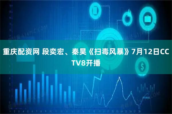重庆配资网 段奕宏、秦昊《扫毒风暴》7月12日CCTV8开播